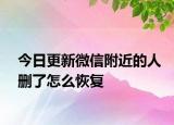 今日更新微信附近的人删了怎么恢复