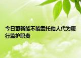 今日更新能不能委托他人代为履行监护职责