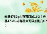 宏基4752g内存可以加16G（宏基4738G内存最大可以加到几G?）