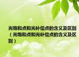 光饱和点和光补偿点的含义及区别（光饱和点和光补偿点的含义及区别）
