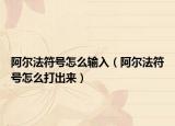 阿尔法符号怎么输入（阿尔法符号怎么打出来）