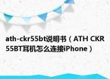 ath-ckr55bt说明书（ATH CKR55BT耳机怎么连接iPhone）