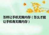 怎样让手机无限内存（怎么才能让手机有无限内存）