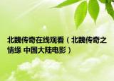北魏传奇在线观看（北魏传奇之情缘 中国大陆电影）