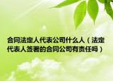 合同法定人代表公司什么人（法定代表人签署的合同公司有责任吗）
