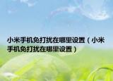 小米手机免打扰在哪里设置（小米手机免打扰在哪里设置）