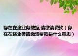 存在在途业务数据,请缴清费款（存在在途业务请缴清费款是什么意思）