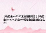 华为路由ws5200无法连接网络（华为路由WS5200开启wifi后设备无法搜到怎么办）