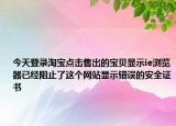 今天登录淘宝点击售出的宝贝显示ie浏览器已经阻止了这个网站显示错误的安全证书