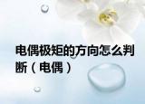 电偶极矩的方向怎么判断（电偶）