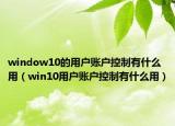 window10的用户账户控制有什么用（win10用户账户控制有什么用）