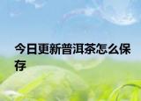 今日更新普洱茶怎么保存