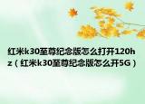 红米k30至尊纪念版怎么打开120hz（红米k30至尊纪念版怎么开5G）