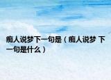 痴人说梦下一句是（痴人说梦 下一句是什么）