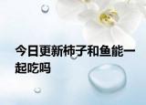 今日更新柿子和鱼能一起吃吗