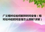 广义相对论如何解释时间变慢（相对论中的时间变慢怎么理解?求解）