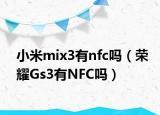 小米mix3有nfc吗（荣耀Gs3有NFC吗）