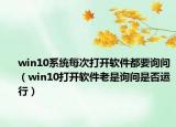 win10系统每次打开软件都要询问（win10打开软件老是询问是否运行）