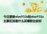 今日更新vivoY53s和vivoY31s主要区别是什么买哪款比较好