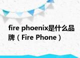 fire phoenix是什么品牌（Fire Phone）