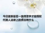 今日更新是否一定得签字才是授权代理人法律上的责任有什么