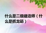 什么是二级建造师（什么是抓龙筋）