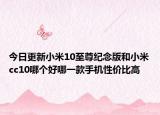今日更新小米10至尊纪念版和小米cc10哪个好哪一款手机性价比高