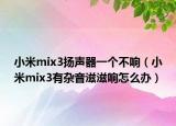 小米mix3扬声器一个不响（小米mix3有杂音滋滋响怎么办）