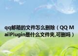 qq邮箱的文件怎么删除（QQ MailPlugin是什么文件夹,可删吗）