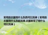 发霉的衣服用什么东西可以洗掉（发霉的衣服用什么洗能洗掉,衣服发霉了用什么可以洗掉）