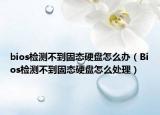 bios检测不到固态硬盘怎么办（Bios检测不到固态硬盘怎么处理）
