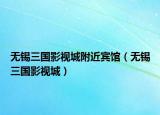 无锡三国影视城附近宾馆（无锡三国影视城）