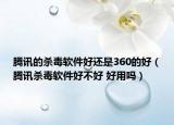 腾讯的杀毒软件好还是360的好（腾讯杀毒软件好不好 好用吗）