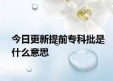 今日更新提前专科批是什么意思