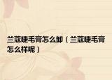 兰蔻睫毛膏怎么卸（兰蔻睫毛膏怎么样呢）