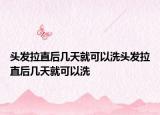 头发拉直后几天就可以洗头发拉直后几天就可以洗