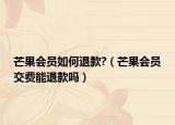 芒果会员如何退款?（芒果会员交费能退款吗）