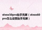 vivox50pro抬手亮屏（vivox60pro怎么设置抬手亮屏）