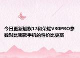 今日更新魅族17和荣耀V30PRO参数对比哪款手机的性价比更高