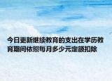今日更新继续教育的支出在学历教育期间依照每月多少元定额扣除