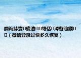 鐧诲綍寰俊澶绻佸涔呰兘鎭㈠（微信登录过快多久恢复）