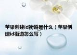 苹果创建id街道是什么（苹果创建id街道怎么写）