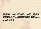 爱普生lq 630k打印机怎么安装（爱普生打印机LQ-630K要安装驱动吗 我是windows7系统）