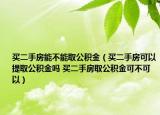 买二手房能不能取公积金（买二手房可以提取公积金吗 买二手房取公积金可不可以）
