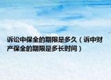 诉讼中保全的期限是多久（诉中财产保全的期限是多长时间）