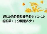1到10的阶乘和等于多少（1~10的阶乘（）分别是多少）