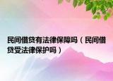 民间借贷有法律保障吗（民间借贷受法律保护吗）