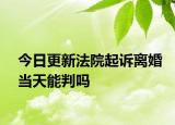 今日更新法院起诉离婚当天能判吗