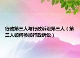 行政第三人与行政诉讼第三人（第三人如何参加行政诉讼）