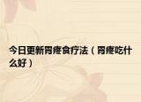 今日更新胃疼食疗法（胃疼吃什么好）